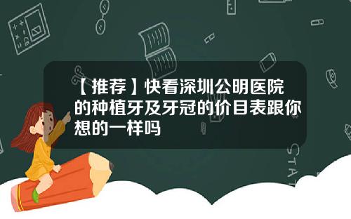 【推荐】快看深圳公明医院的种植牙及牙冠的价目表跟你想的一样吗