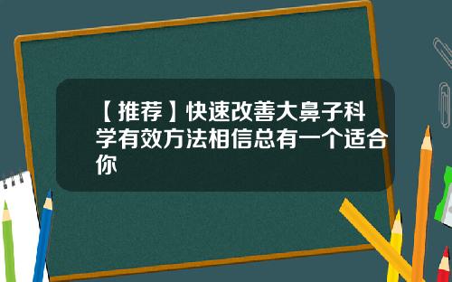 【推荐】快速改善大鼻子科学有效方法相信总有一个适合你