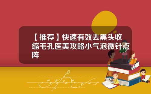 【推荐】快速有效去黑头收缩毛孔医美攻略小气泡微针点阵