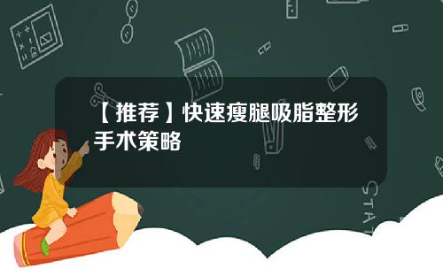【推荐】快速瘦腿吸脂整形手术策略