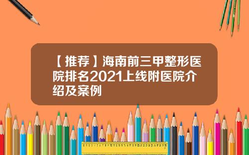 【推荐】海南前三甲整形医院排名2021上线附医院介绍及案例
