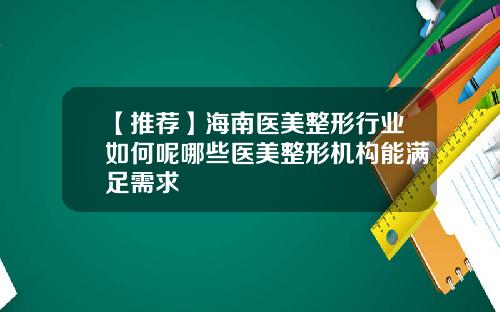 【推荐】海南医美整形行业如何呢哪些医美整形机构能满足需求