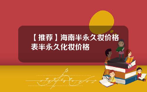 【推荐】海南半永久妆价格表半永久化妆价格