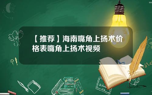 【推荐】海南嘴角上扬术价格表嘴角上扬术视频