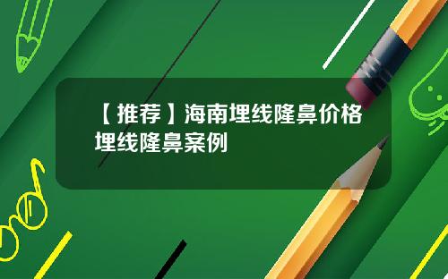 【推荐】海南埋线隆鼻价格埋线隆鼻案例