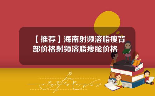 【推荐】海南射频溶脂瘦背部价格射频溶脂瘦脸价格