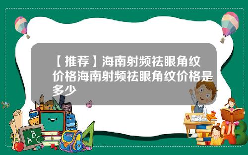 【推荐】海南射频祛眼角纹价格海南射频祛眼角纹价格是多少