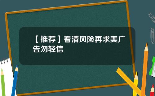 【推荐】看清风险再求美广告勿轻信