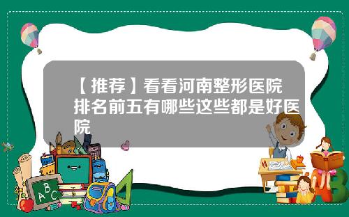 【推荐】看看河南整形医院排名前五有哪些这些都是好医院