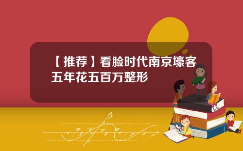 【推荐】看脸时代南京壕客五年花五百万整形