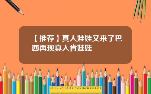 【推荐】真人娃娃又来了巴西再现真人肯娃娃