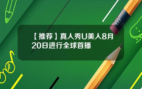 【推荐】真人秀U美人8月20日进行全球首播