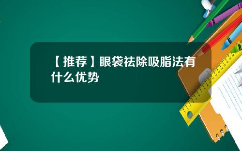 【推荐】眼袋祛除吸脂法有什么优势