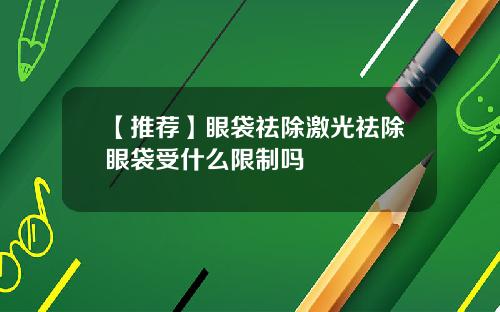 【推荐】眼袋祛除激光祛除眼袋受什么限制吗