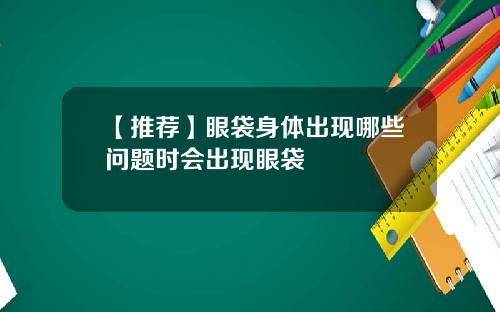 【推荐】眼袋身体出现哪些问题时会出现眼袋