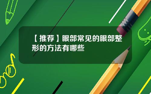 【推荐】眼部常见的眼部整形的方法有哪些