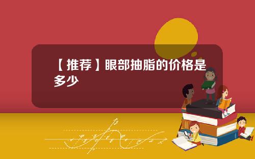 【推荐】眼部抽脂的价格是多少