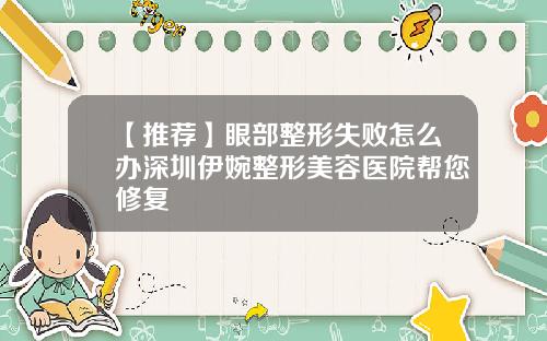 【推荐】眼部整形失败怎么办深圳伊婉整形美容医院帮您修复