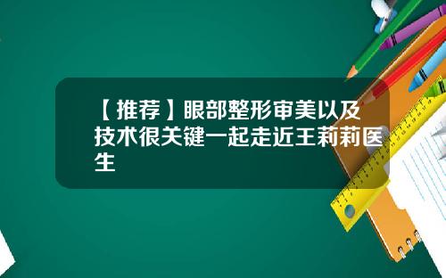 【推荐】眼部整形审美以及技术很关键一起走近王莉莉医生