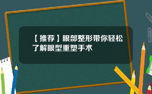 【推荐】眼部整形带你轻松了解眼型重塑手术