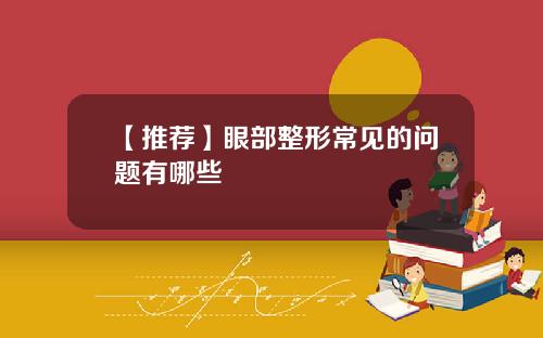 【推荐】眼部整形常见的问题有哪些