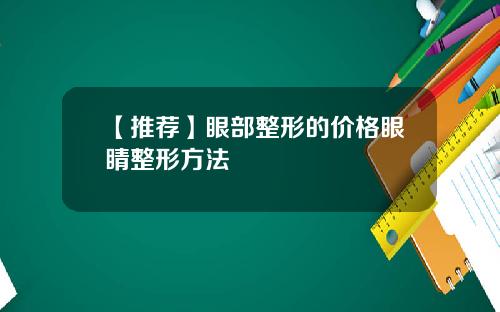 【推荐】眼部整形的价格眼睛整形方法