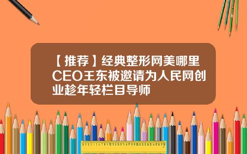 【推荐】经典整形网美哪里CEO王东被邀请为人民网创业趁年轻栏目导师