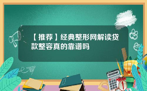 【推荐】经典整形网解读贷款整容真的靠谱吗