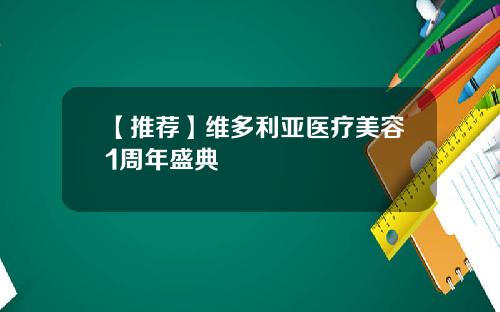 【推荐】维多利亚医疗美容1周年盛典