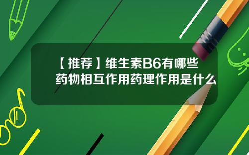 【推荐】维生素B6有哪些药物相互作用药理作用是什么