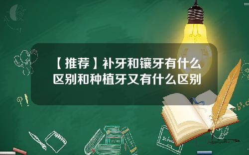 【推荐】补牙和镶牙有什么区别和种植牙又有什么区别