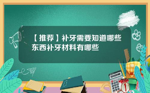 【推荐】补牙需要知道哪些东西补牙材料有哪些