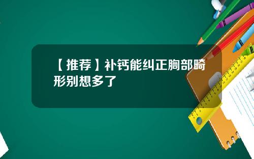 【推荐】补钙能纠正胸部畸形别想多了