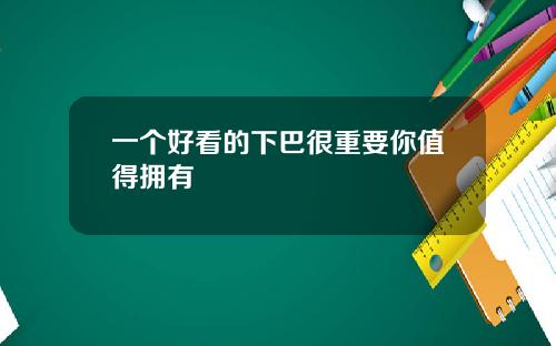 一个好看的下巴很重要你值得拥有