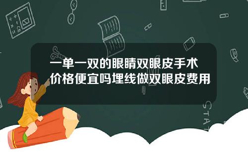 一单一双的眼睛双眼皮手术价格便宜吗埋线做双眼皮费用