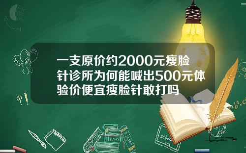 一支原价约2000元瘦脸针诊所为何能喊出500元体验价便宜瘦脸针敢打吗