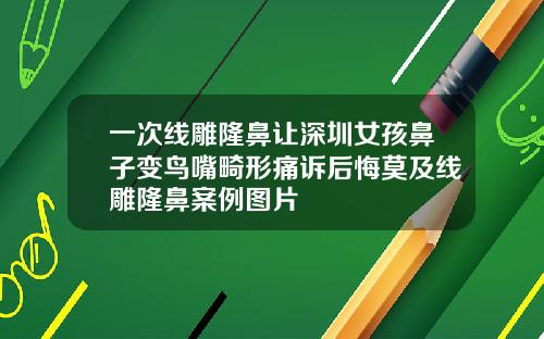 一次线雕隆鼻让深圳女孩鼻子变鸟嘴畸形痛诉后悔莫及线雕隆鼻案例图片