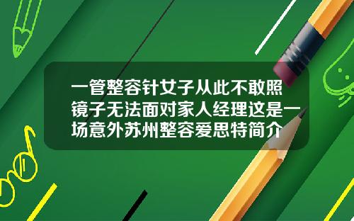 一管整容针女子从此不敢照镜子无法面对家人经理这是一场意外苏州整容爱思特简介