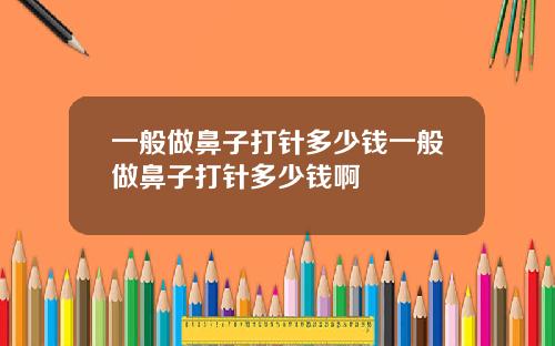 一般做鼻子打针多少钱一般做鼻子打针多少钱啊