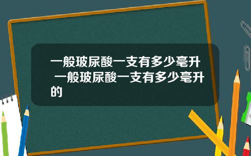 一般玻尿酸一支有多少毫升 一般玻尿酸一支有多少毫升的