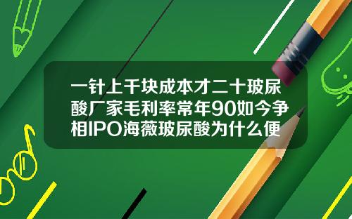 一针上千块成本才二十玻尿酸厂家毛利率常年90如今争相IPO海薇玻尿酸为什么便宜很多