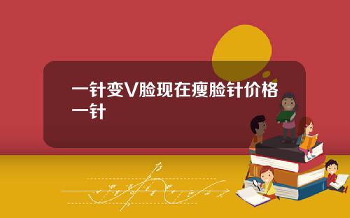 一针变V脸现在瘦脸针价格一针
