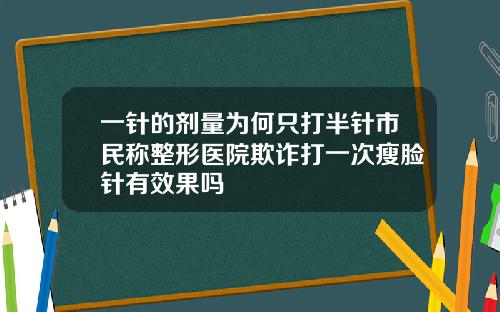一针的剂量为何只打半针市民称整形医院欺诈打一次瘦脸针有效果吗
