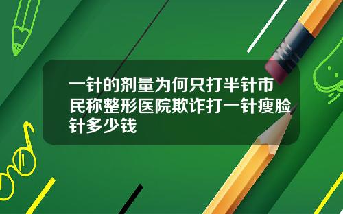 一针的剂量为何只打半针市民称整形医院欺诈打一针瘦脸针多少钱