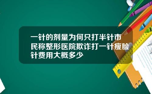 一针的剂量为何只打半针市民称整形医院欺诈打一针瘦脸针费用大概多少