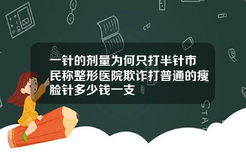 一针的剂量为何只打半针市民称整形医院欺诈打普通的瘦脸针多少钱一支