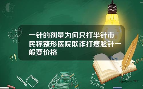 一针的剂量为何只打半针市民称整形医院欺诈打瘦脸针一般要价格