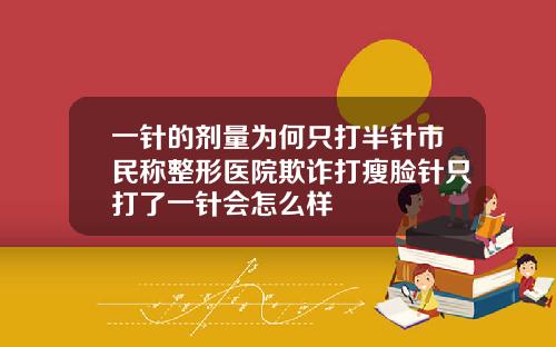 一针的剂量为何只打半针市民称整形医院欺诈打瘦脸针只打了一针会怎么样