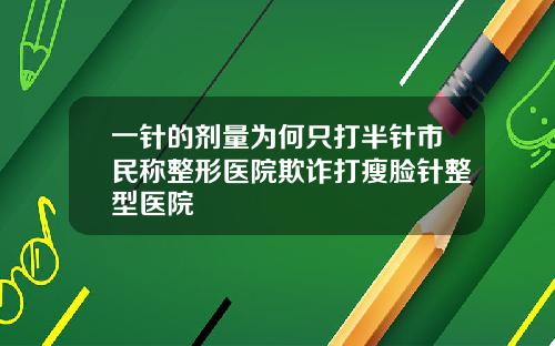 一针的剂量为何只打半针市民称整形医院欺诈打瘦脸针整型医院