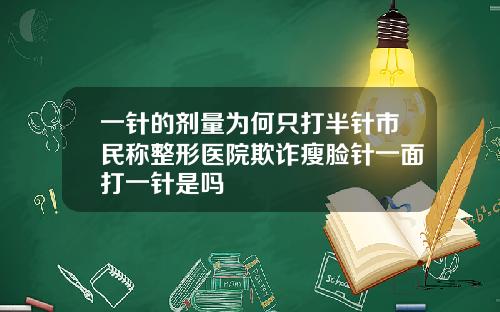 一针的剂量为何只打半针市民称整形医院欺诈瘦脸针一面打一针是吗